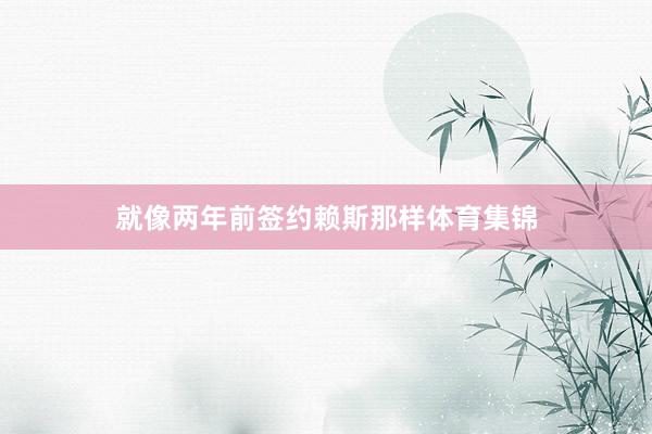 就像两年前签约赖斯那样体育集锦