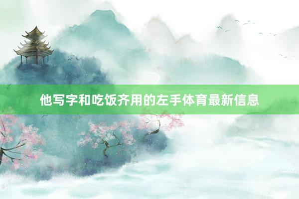 他写字和吃饭齐用的左手体育最新信息