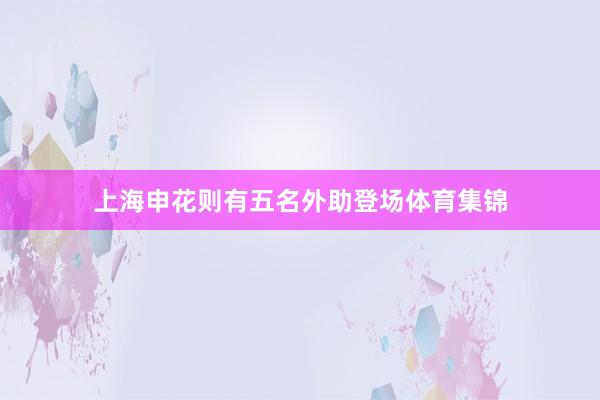 上海申花则有五名外助登场体育集锦