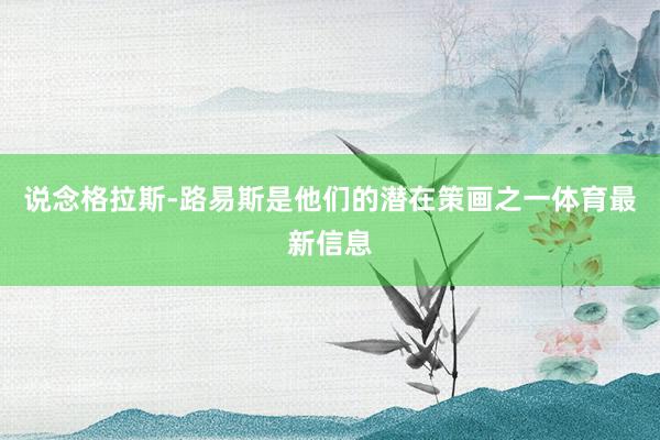 说念格拉斯-路易斯是他们的潜在策画之一体育最新信息