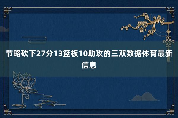 节略砍下27分13篮板10助攻的三双数据体育最新信息