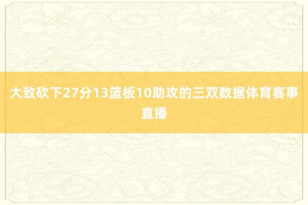 大致砍下27分13篮板10助攻的三双数据体育赛事直播