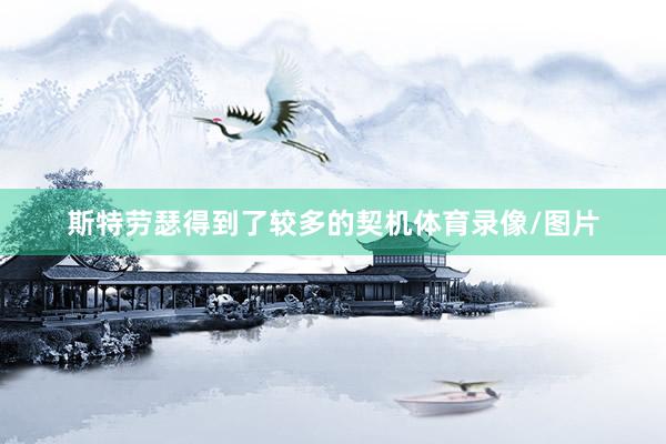 斯特劳瑟得到了较多的契机体育录像/图片