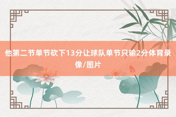 他第二节单节砍下13分让球队单节只输2分体育录像/图片