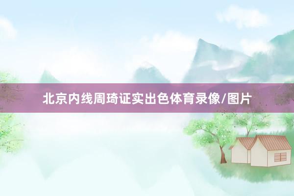 北京内线周琦证实出色体育录像/图片
