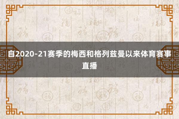 自2020-21赛季的梅西和格列兹曼以来体育赛事直播