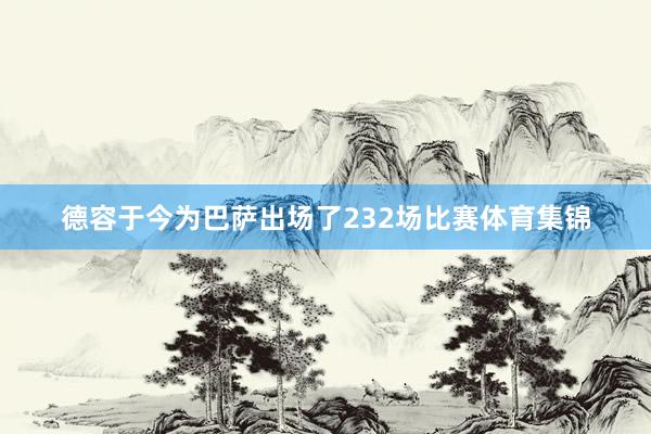 德容于今为巴萨出场了232场比赛体育集锦
