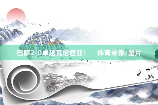 巴萨2-0卓越瓦伦西亚！    体育录像/图片