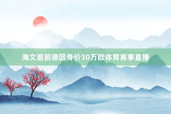海文面前德回身价30万欧体育赛事直播