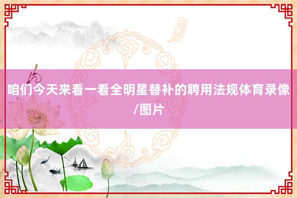 咱们今天来看一看全明星替补的聘用法规体育录像/图片