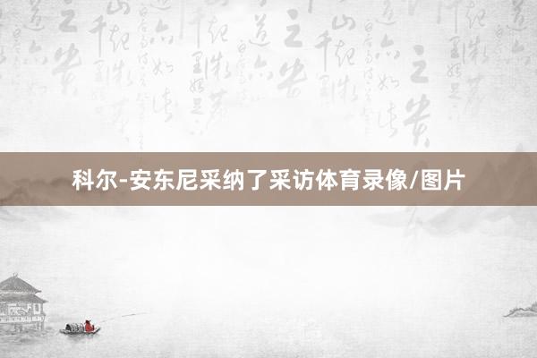 科尔-安东尼采纳了采访体育录像/图片