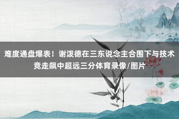 难度通盘爆表！谢泼德在三东说念主合围下与技术竞走飙中超远三分体育录像/图片