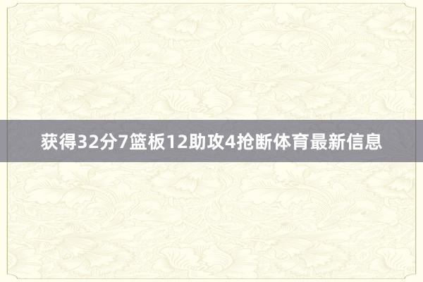 获得32分7篮板12助攻4抢断体育最新信息