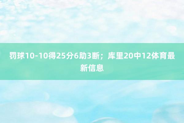 罚球10-10得25分6助3断；库里20中12体育最新信息