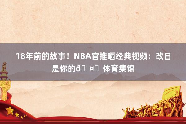 18年前的故事！NBA官推晒经典视频：改日是你的🤝体育集锦