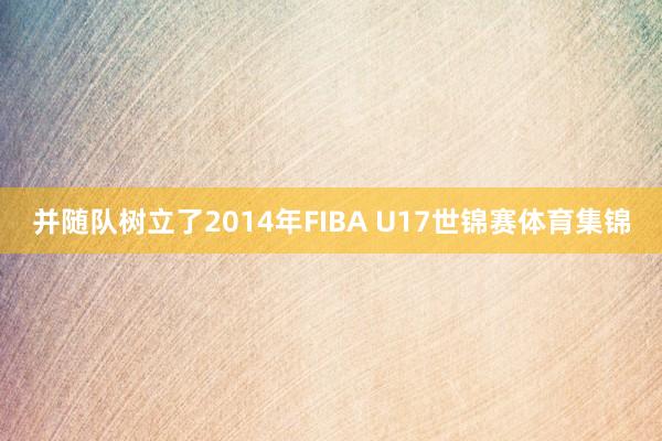 并随队树立了2014年FIBA U17世锦赛体育集锦