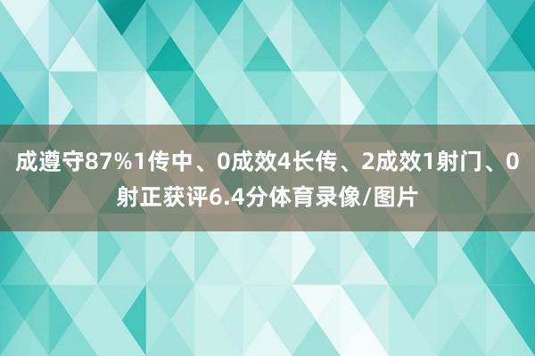 成遵守87%1传中、0成效4长传、2成效1射门、0射正获评6.4分体育录像/图片