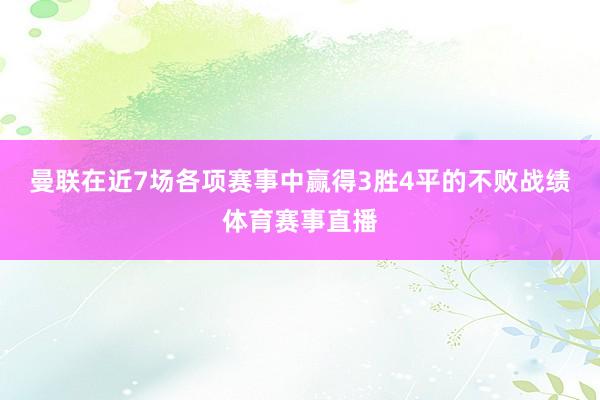 曼联在近7场各项赛事中赢得3胜4平的不败战绩体育赛事直播